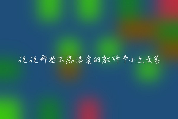 说说那些不落俗套的教师节小众文案